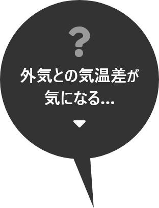 外気との気温差が気になる…お悩み解決はこちら