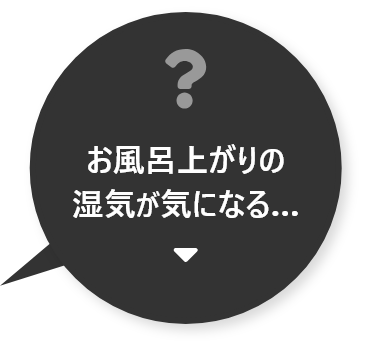 お風呂上がりの湿気が気になる……お悩み解決はこちら